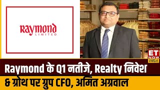 Raymond के Q1 नतीजे, Realty में निवेश बढ़ाने और नए निवेशकों को जोड़ने की पर ग्रुप CFO Amit Agarwal