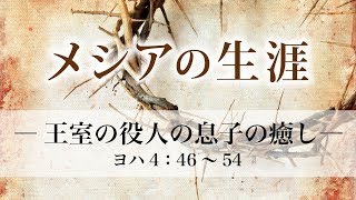 メシアの生涯（30）―王室の役人の息子の癒し― ヨハネ4：46～54;