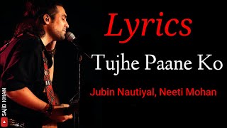 Tujhe Paane Ko - Song Lyrics | Jubin Nautiyal and Neeti Mohan | Priyanka Agarwal , Shalin Bhanot