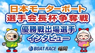 日本モーターボート選手会長杯争奪戦：優勝戦出場選手インタビュー