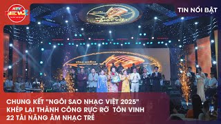 CHUNG KẾT NGÔI SAO NHẠC VIỆT 2025 KHÉP LẠI THÀNH CÔNG RỰC RỠ  TÔN VINH 22 TÀI NĂNG ÂM NHẠC TRẺ