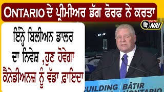 Ontario ਦੇ ਪ੍ਰੀਮੀਅਰ ਡੱਗ ਫੋਰਫ ਨੇ ਕਰਤਾ ਇੰਨ੍ਹੇ ਬਿਲੀਅਨ ਡਾਲਰ ਦਾ ਨਿਵੇਸ਼ ਹੁਣ ਹੋਵੇਗਾ ਕੈਨੇਡੀਅਨਜ਼ ਨੂੰ ਵੱਡਾਫ਼ਾਇਦਾ