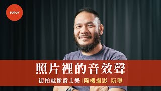 街拍就像爵士樂 當下互動 照片裡的音效聲｜隨機攝影 阮璽