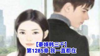 ❤【豪婿韩三千】第1285章❤第1286章❤