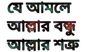 যে আমলে আল্লাহর বন্ধু আল্লাহর শত্রু।।