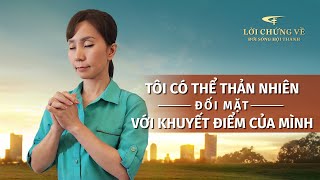 Video Về Lời Chứng | Tôi có thể thản nhiên đối mặt với khuyết điểm của mình