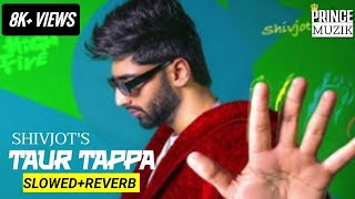 Taur Tappa (Slowed+Reverb) Shivjot X Gurlez Akhtar | Punjabi Song #princemuzik
