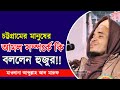 চট্টগ্রামের মনুষের আমল সম্পর্কে কি বললেন হুজুর।।  মাওলানা আব্দুল্লাহ আল মারুফ।। Abdullah Al maruf