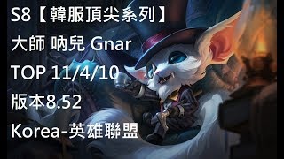 S8【韓服頂尖系列】大師 吶兒 Gnar TOP 11/4/10 版本8.52 Korea-英雄聯盟