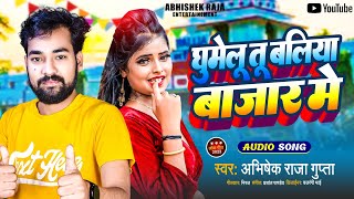 घुमेलू तू बलिया बाजार मे | #AudioSong | #Abhishekraja | #Ghumelu Tu Ballia bazar me| | New Song 2022