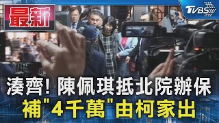 湊齊! 陳佩琪抵北院辦保 補「4千萬」由柯家出｜TVBS新聞