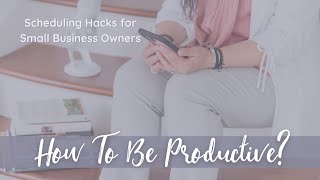How to be Productive in 2022? | Scheduling Hacks for Small Business Owners