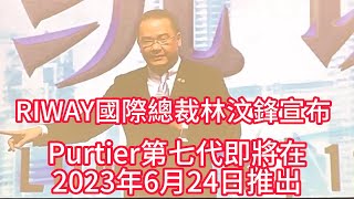 #力匯國際  #RIWAY 總裁林汶鋒宣布 #Purtier第七代 將於2023年6月24日推出 #中文字幕