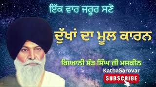 ਦੁੱਖਾਂ ਦਾ ਮੂਲ ਕਾਰਨ - Dukhan Da Mool Kaarn | Giani Sant Singh Ji Maskeen