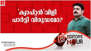 ക്യാപ്റ്റൻ വിളി പാർട്ടി വിരുദ്ധമോ? | EDITOR'S HOUR