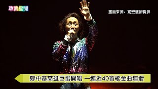 【車勢星聞】 #鄭中基 #高雄巨蛋 開唱 一連近40首歌金曲連發~~ 🐻