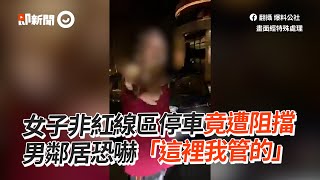 女駕駛非紅線區停車遭阻！男鄰居恐嚇「這裡我管的」｜高雄｜糾紛