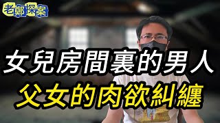 【老郑探案】女儿房间里的男人，父女的肉欲纠缠 | 奇闻异事 | 纪实录 | 要案 | 大案 | 悬案 | 真实案件 | 绝密档案 | 大案纪实