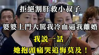 拒絕割肝救小叔子，婆婆上門大罵我冷血逼我離婚，我說一話，她抱頭痛哭追悔莫及！