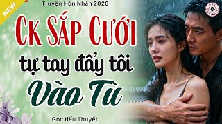 Câu Chuyện Đời Thật - CHỒNG SẮP CƯỚI TỰ TAY ĐẨY TÔI VÀO TÙ - Truyện Hôn Nhân Hay Nhất 2026