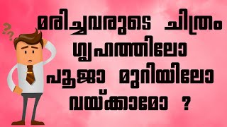 മരിച്ചവരുടെ ചിത്രം ഗൃഹത്തിലോ പൂജാ മുറിയിലോ വയ്ക്കാമോ ?