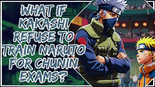 What if Kakashi refuse to train Naruto for Chunin Exams?