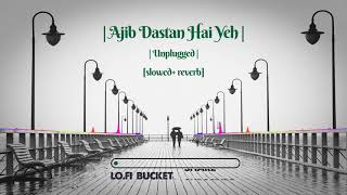 Ajib Dastan Hai Yeh - Unplugged | slowed &reverb |  LOFI_Bucket