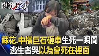 巨石砸車如雨下生死一瞬間！蘇花、中橫柔腸寸斷 逃生者哭「以為會死在裡面」！ 【關鍵時刻】20240404 劉寶傑 林裕豐 張禹宣 馬西屏 陳文山