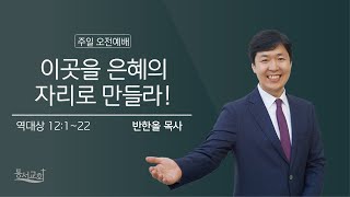 2021.04.11 주일낮예배 l 이곳을 은혜의 자리로 만들라! l 대상 12:1~22 l 반한올 목사