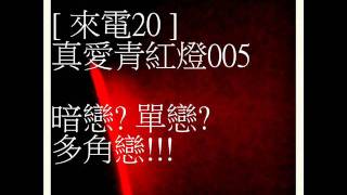 [ 來電20 ] 真愛青紅燈005 (暗戀? 單戀? 多角戀!)