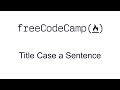 Title Case a Sentence - Basic Algorithm Scripting - Free Code Camp