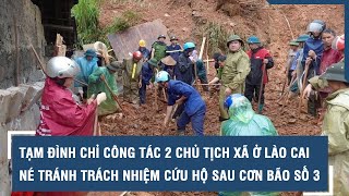 Tạm đình chỉ công tác 2 chủ tịch xã ở Lào Cai né tránh trách nhiệm cứu hộ sau cơn bão số 3 l VTs