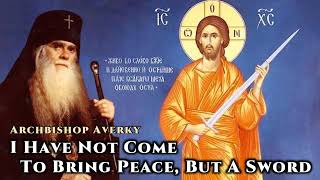 I Have Not Come To Bring Peace, But A Sword - Archbishop Averky of Jordanville