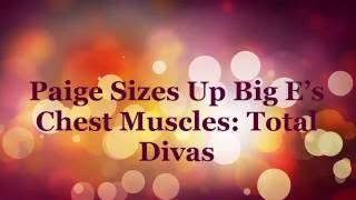 Paige Sizes Up Big E’s Chest Muscles Total Divas