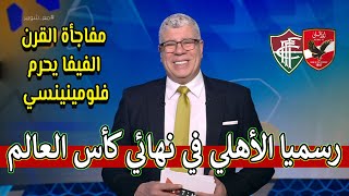 شوبير يفجرها بعد قرارات الفيفا ورسميا إستبعاد فلومينينسي من كأس العالم وصعود الأهلي مباشرة للنهائي