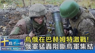 烏俄在巴赫姆特激戰! 俄軍猛轟阻斷烏軍集結｜十點不一樣20221028