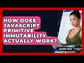 How Does JavaScript Primitive Immutability Actually Work? - JavaScript Toolkit