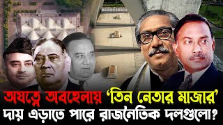 অযত্নে অবহেলায় তিন নেতার মাজার, দায় এড়াতে পারে রাজনৈতিক দলগুলো? Mausoleum of Three Leaders | BDN71