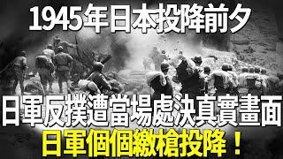 1945年日本投降前夕，日軍反撲遭當場處決真實畫面，日軍個個繳槍投降！