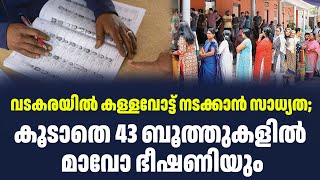 വടകരയിൽ കള്ളവോട്ട് നടക്കാൻ സാധ്യത; കൂടാതെ 43 ബൂത്തുകളിൽ മാവോ ഭീഷണിയും | Sark Live