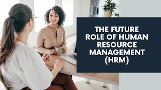 The Future Role of Human Resource Management (HRM)