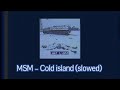 MSM – Cold island (slowed)