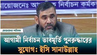 হারানো নির্বাচনী ব্যবস্থা ফেরানোই এবারের নির্বাচনের প্রধান চ্যালেঞ্জ: ইসি সানাউল্লাহ | Ajker Patrika