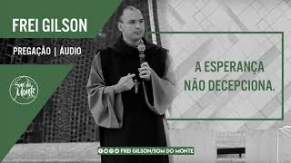 A Esperança não decepciona | Pregação - Frei Gilson