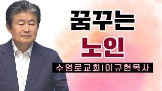 이규현목사 설교_수영로교회 | 꿈꾸는 노인