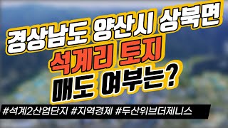 경상남도 양산시 상북면 석계리 토지 매도 여부는? / 석계2산업단지 / 지역경제 / 두산위브더제니스 / 토지갈아타기｜부동산 상담｜정연훈｜전투남