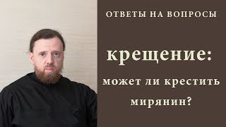 Крещение: может ли крестить мирянин?