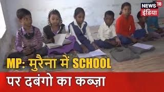 MP: मुरैना में School पर दबंगो का कब्ज़ा | आज की ताज़ा ख़बर | News18 India