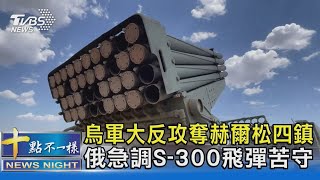 烏軍大反攻奪赫爾松四鎮 俄急調S-300飛彈苦守｜十點不一樣20220830