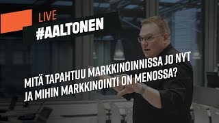 #AaltonenLive - Mitä tapahtuu markkinoinnissa jo nyt ja mihin markkinointi on menossa